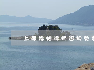上海婚姻律师咨询免费 上海婚姻律师咨询免费