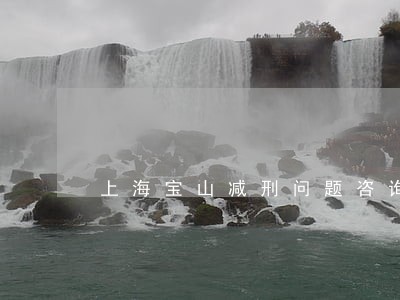 上海宝山减刑问题咨询律师选哪个 上海宝山减刑问题咨询律师选哪个