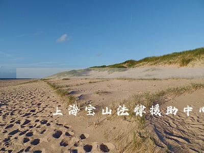 上海宝山法律援助中心地址电话 上海宝山法律援助中心地址电话