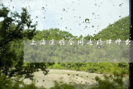 上海崇明合同违约律师费用 上海崇明合同违约律师费用