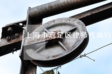 上海市嘉定区律师代执行案件 上海市嘉定区律师代执行案件