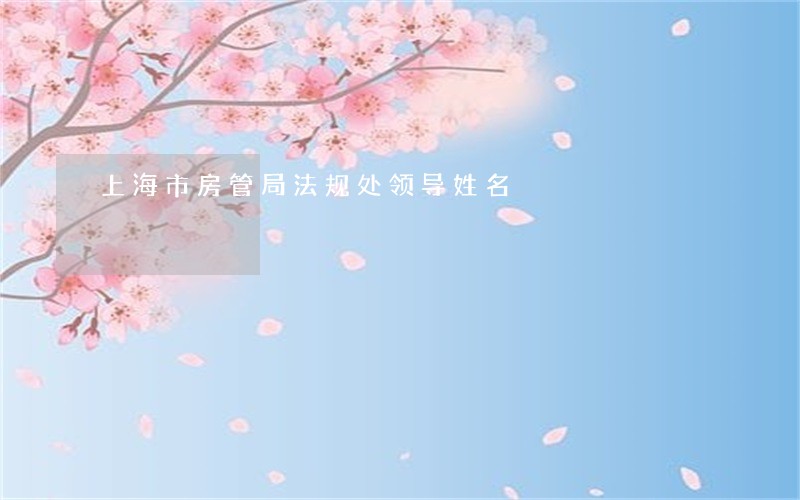 上海市房管局法规处领导姓名 上海市房管局法规处领导姓名
