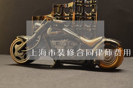 上海市装修合同律师费用咨询 上海市装修合同律师费用咨询