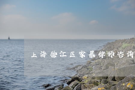 上海徐汇区家暴律师咨询 上海徐汇区家暴律师咨询