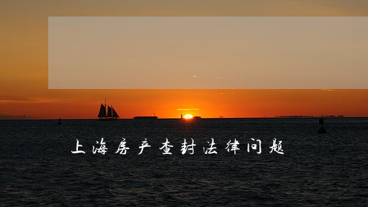 上海房产查封法律问题 上海房产查封法律问题