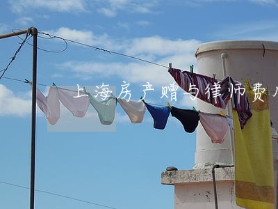 上海房产赠与律师费用是多少 上海房产赠与律师费用是多少