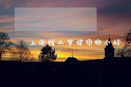 上海找二审律师哪个好 上海找二审律师哪个好