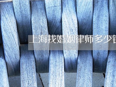 上海找婚姻律师多少钱 上海找婚姻律师多少钱