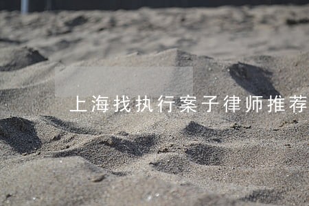 上海找执行案子律师推荐服务详解 上海找执行案子律师推荐服务详解