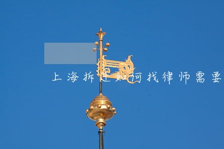 上海拆迁如何找律师需要找律师吗 上海拆迁如何找律师需要找律师吗