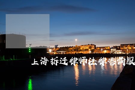 上海拆迁律师法律咨询服务内容 上海拆迁律师法律咨询服务内容