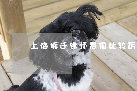 上海拆迁律师费用比较厉害 上海拆迁律师费用比较厉害