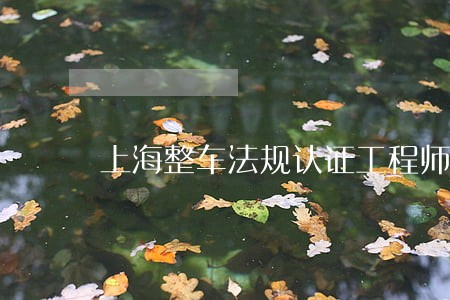 上海整车法规认证工程师招聘信息 上海整车法规认证工程师招聘信息