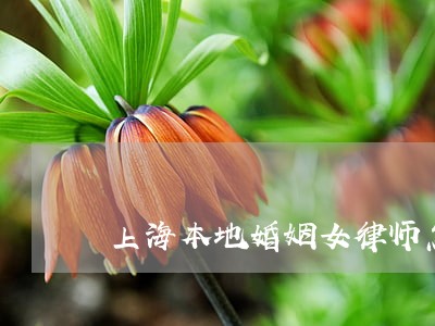 上海本地婚姻女律师怎么请 上海本地婚姻女律师怎么请