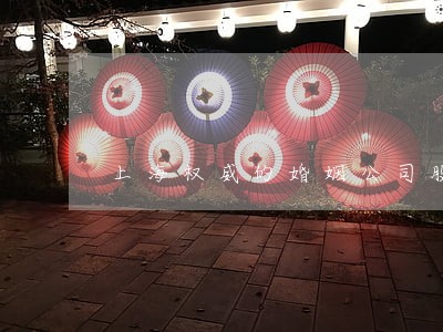上海权威的婚姻公司股权律师排名 上海权威的婚姻公司股权律师排名