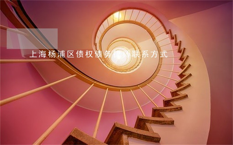 上海杨浦区债权债务律师联系方式 上海杨浦区债权债务律师联系方式