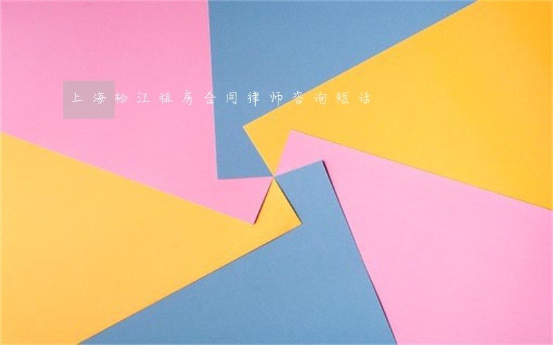 上海松江租房合同律师咨询短话 上海松江租房合同律师咨询短话