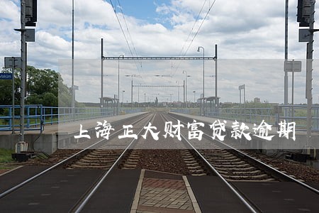 上海正大财富贷款逾期 上海正大财富贷款逾期