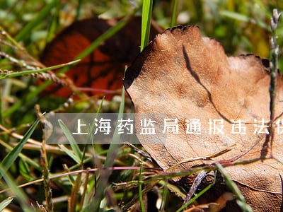 上海药监局通报违法保健品广告 上海药监局通报违法保健品广告