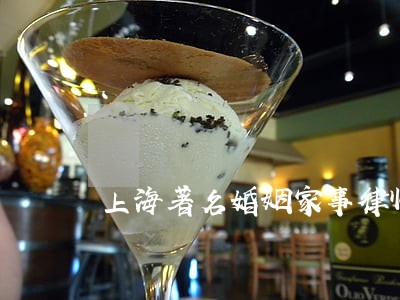 上海著名婚姻家事律师怎么办理 上海著名婚姻家事律师怎么办理