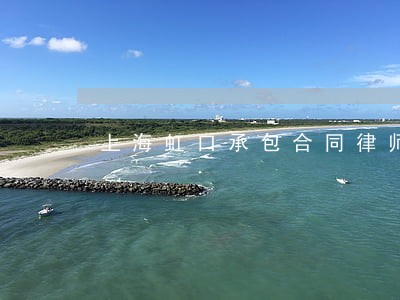 上海虹口承包合同律师 上海虹口承包合同律师