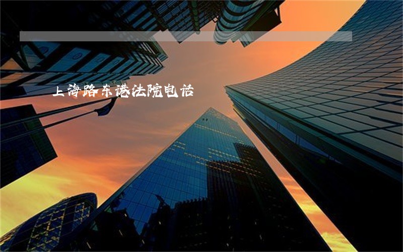 上海路东港法院电话 上海路东港法院电话