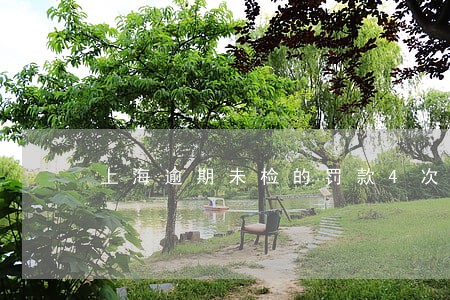 上海逾期未检的罚款4次 上海逾期未检的罚款4次