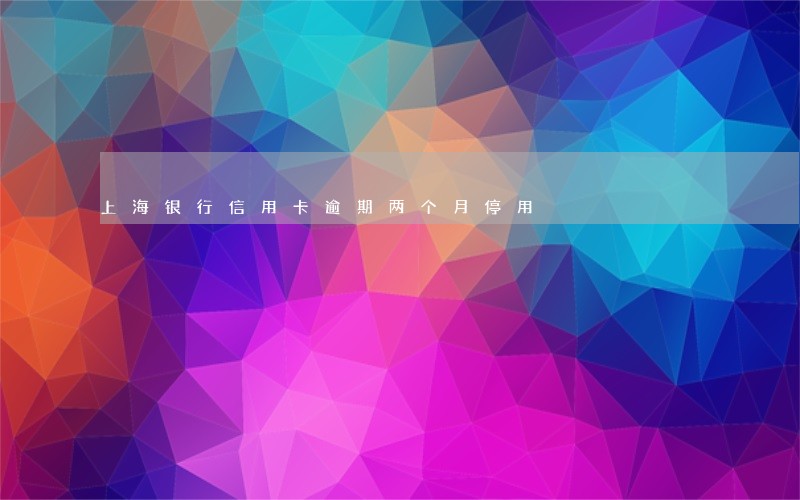 上海银行信用卡逾期两个月停用 上海银行信用卡逾期两个月停用
