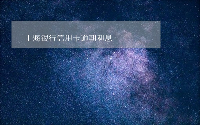 上海银行信用卡逾期利息 上海银行信用卡逾期利息