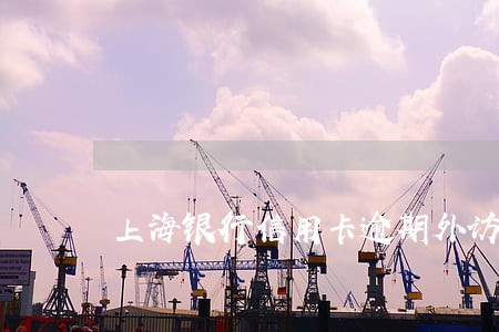 上海银行信用卡逾期外访流程光大 上海银行信用卡逾期外访流程光大
