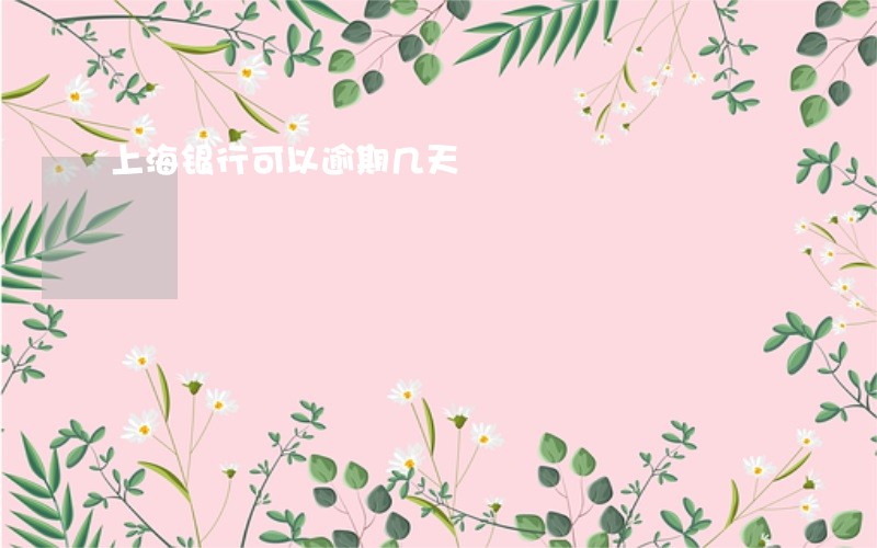 上海银行可以逾期几天 上海银行可以逾期几天