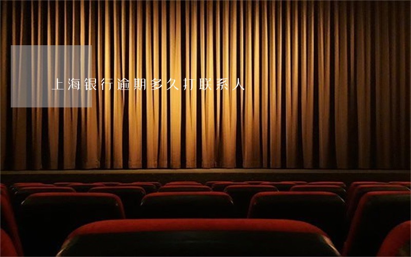 上海银行逾期多久打联系人 上海银行逾期多久打联系人