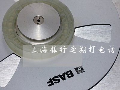 上海银行逾期打电话 上海银行逾期打电话