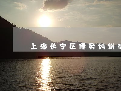 上海长宁区债务纠纷律师服务咨询 上海长宁区债务纠纷律师服务咨询