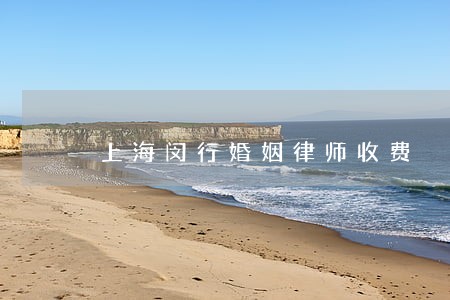 上海闵行婚姻律师收费 上海闵行婚姻律师收费