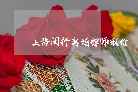 上海闵行离婚律师报价 上海闵行离婚律师报价