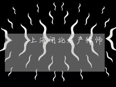 上海闸北房产律师 上海闸北房产律师