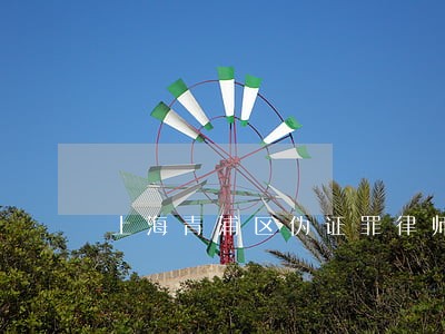 上海青浦区伪证罪律师在哪里 上海青浦区伪证罪律师在哪里