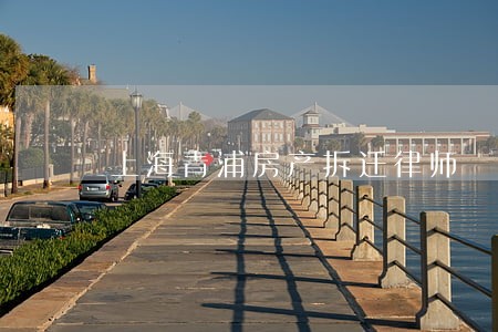 上海青浦房产拆迁律师 上海青浦房产拆迁律师