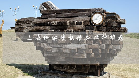 上海静安债权债务律师推荐 上海静安债权债务律师推荐