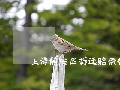 上海静安区拆迁赔偿律师在线 上海静安区拆迁赔偿律师在线