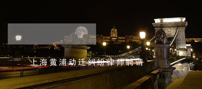 上海黄浦动迁纠纷律师聘请 上海黄浦动迁纠纷律师聘请