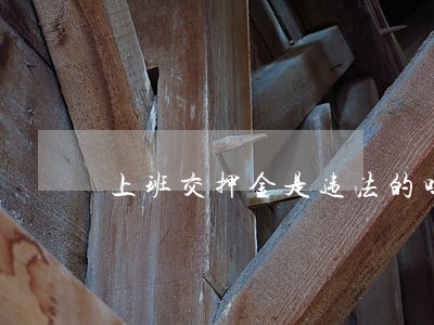 上班交押金是违法的吗 上班交押金是违法的吗