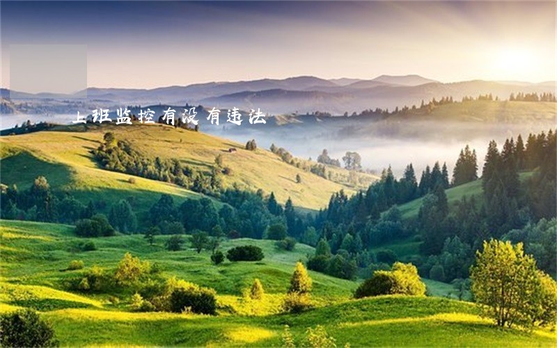 上班监控有没有违法 上班监控有没有违法