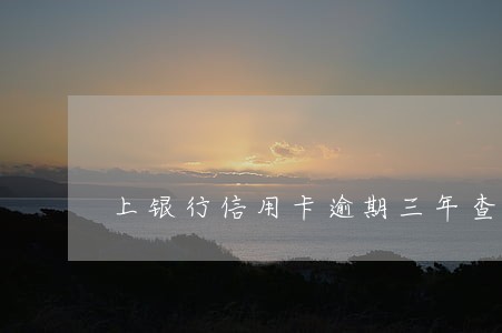 上银行信用卡逾期三年查不到账单 上银行信用卡逾期三年查不到账单