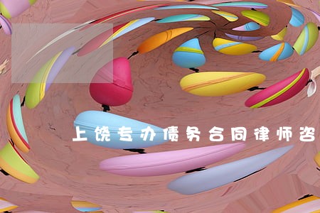 上饶专办债务合同律师咨询 上饶专办债务合同律师咨询
