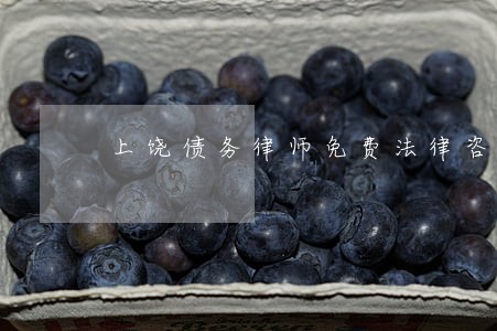 上饶债务律师免费法律咨询 上饶债务律师免费法律咨询