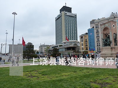上饶县婚姻咨询律师哪个好 上饶县婚姻咨询律师哪个好