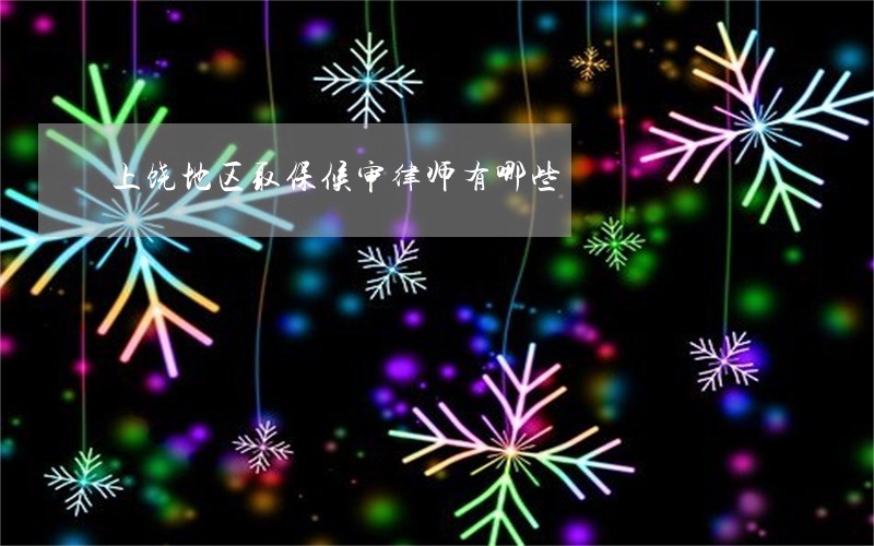 上饶地区取保候审律师有哪些 上饶地区取保候审律师有哪些
