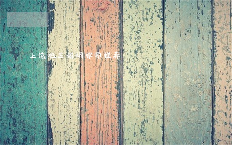 上饶地区婚姻律师推荐 上饶地区婚姻律师推荐